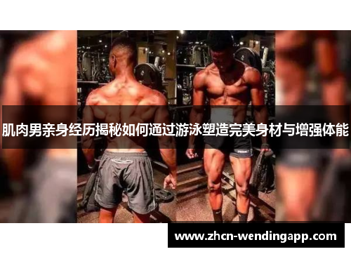 肌肉男亲身经历揭秘如何通过游泳塑造完美身材与增强体能 肌肉男亲身经历揭秘如何通过游泳塑造完美身材与增强体能