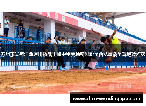 苏州东吴与江西庐山激战正酣中甲赛场精彩纷呈两队鏖战呈现绝妙对决 苏州东吴与江西庐山激战正酣中甲赛场精彩纷呈两队鏖战呈现绝妙对决