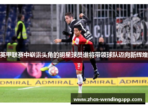 英甲联赛中崭露头角的明星球员谁将带领球队迈向新辉煌