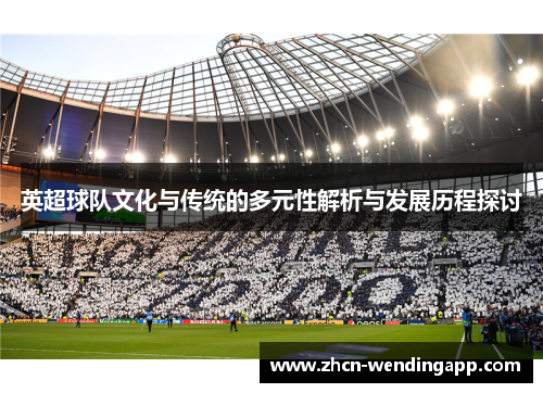 英超球队文化与传统的多元性解析与发展历程探讨 英超球队文化与传统的多元性解析与发展历程探讨
