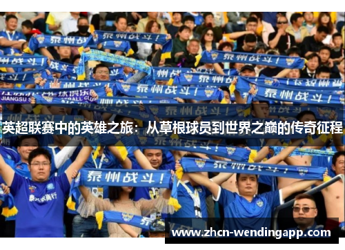 英超联赛中的英雄之旅:从草根球员到世界之巅的传奇征程 英超联赛中的英雄之旅:从草根球员到世界之巅的传奇征程