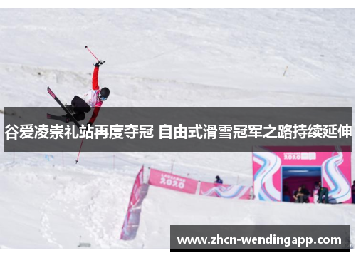 谷爱凌崇礼站再度夺冠 自由式滑雪冠军之路持续延伸 谷爱凌崇礼站再度夺冠 自由式滑雪冠军之路持续延伸