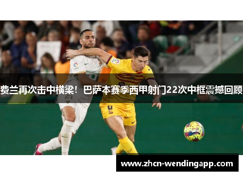 费兰再次击中横梁！巴萨本赛季西甲射门22次中框震撼回顾