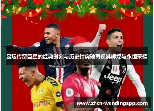足坛传奇巨星的经典时刻与历史性突破再现其辉煌与永恒荣耀