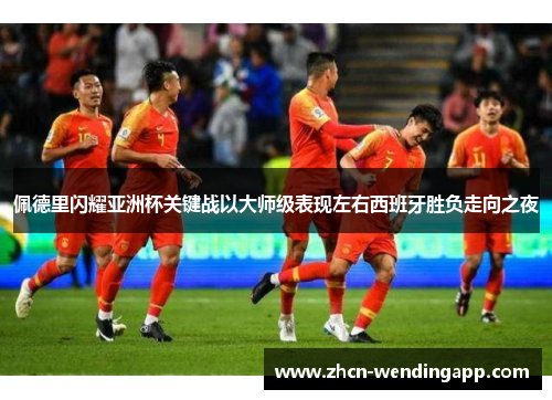 佩德里闪耀亚洲杯关键战以大师级表现左右西班牙胜负走向之夜 佩德里闪耀亚洲杯关键战以大师级表现左右西班牙胜负走向之夜