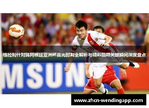 格拉利什对阵阿根廷亚洲杯高光时刻全解析与精彩回顾关键瞬间深度盘点