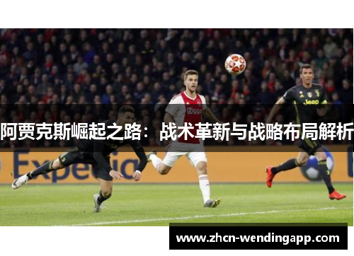 阿贾克斯崛起之路：战术革新与战略布局解析