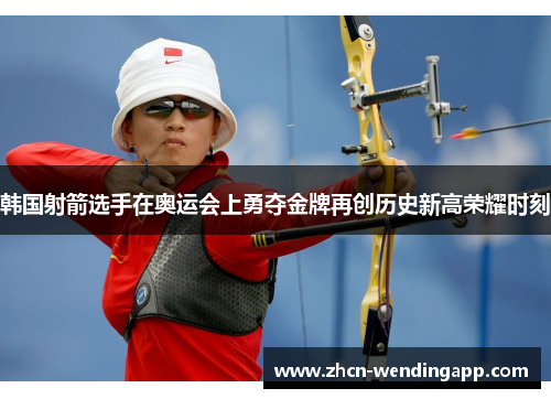 韩国射箭选手在奥运会上勇夺金牌再创历史新高荣耀时刻